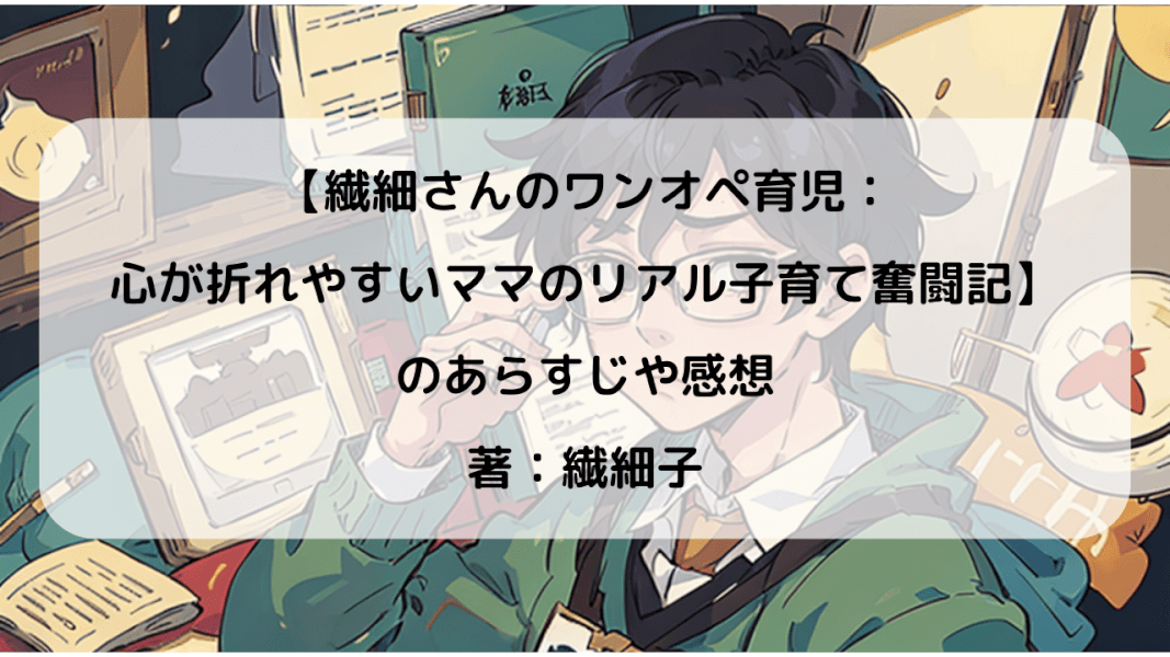 HSPのママとパパへの子育てアドバイス：ストレスを軽減する方法｜【繊細さんのワンオペ育児】のあらすじと感想